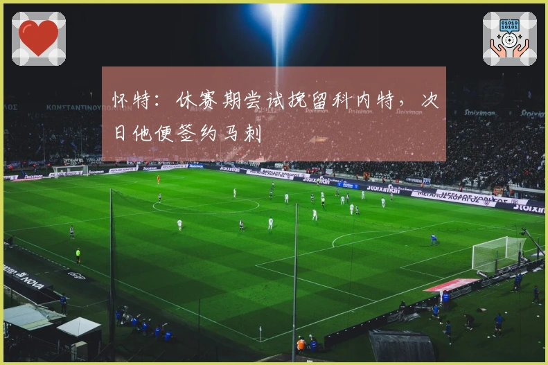 怀特：休赛期尝试挽留科内特，次日他便签约马刺