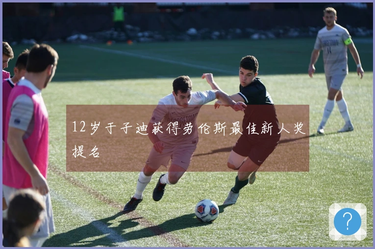 12岁于子迪获得劳伦斯最佳新人奖提名