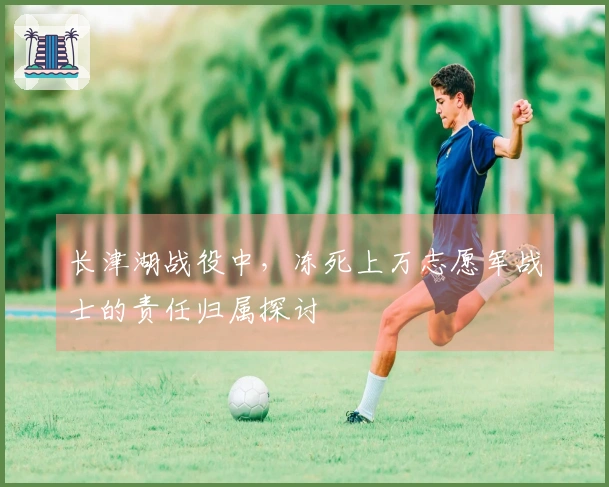 长津湖战役中，冻死上万志愿军战士的责任归属探讨