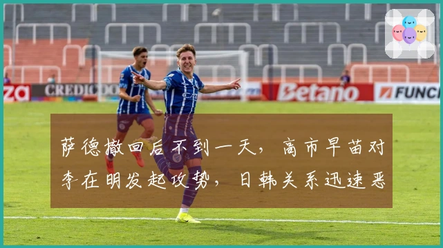 萨德撤回后不到一天，高市早苗对李在明发起攻势，日韩关系迅速恶化