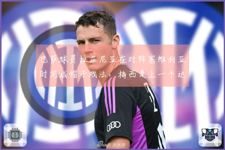 巴萨球员拉菲尼亚在对阵塞维利亚时完成帽子戏法，梅西是上一个达成此成就的。