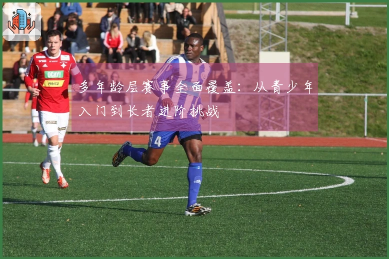 多年龄层赛事全面覆盖：从青少年入门到长者进阶挑战