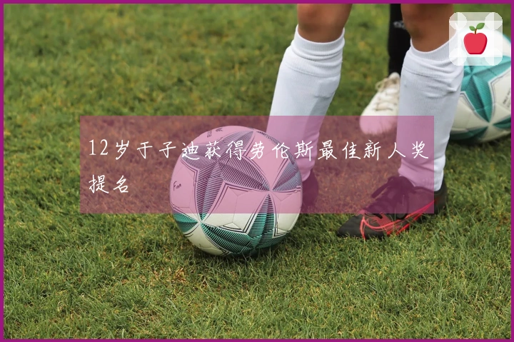 12岁于子迪获得劳伦斯最佳新人奖提名